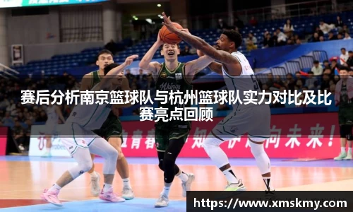赛后分析南京篮球队与杭州篮球队实力对比及比赛亮点回顾