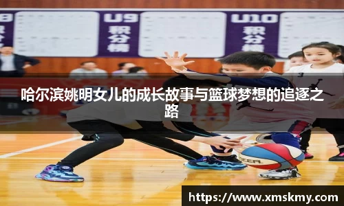 哈尔滨姚明女儿的成长故事与篮球梦想的追逐之路