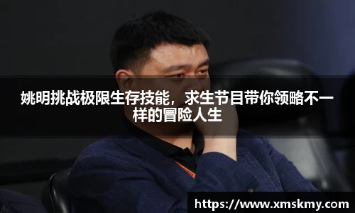 姚明挑战极限生存技能，求生节目带你领略不一样的冒险人生