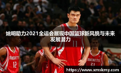 姚明助力2021全运会展现中国篮球新风貌与未来发展潜力