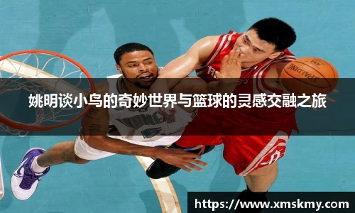 姚明谈小鸟的奇妙世界与篮球的灵感交融之旅