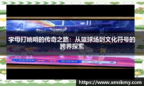 字母打姚明的传奇之路：从篮球场到文化符号的跨界探索