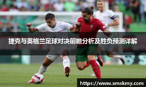 捷克与英格兰足球对决前瞻分析及胜负预测详解
