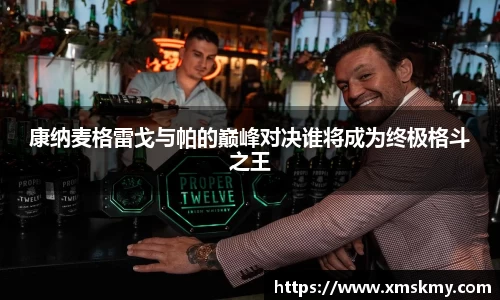 康纳麦格雷戈与帕的巅峰对决谁将成为终极格斗之王