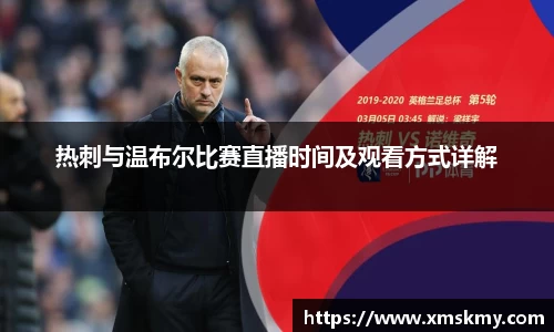 三亿热刺与温布尔比赛直播时间及观看方式详解