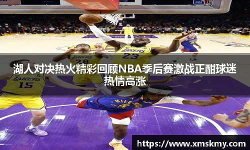 三亿湖人对决热火精彩回顾NBA季后赛激战正酣球迷热情高涨